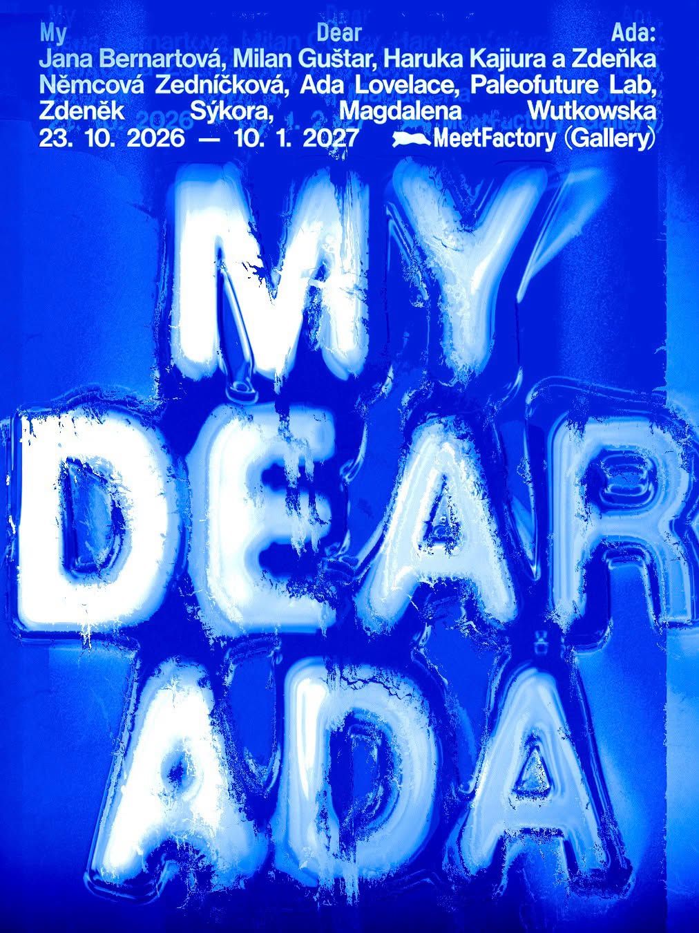 Výrazne modrý plagát výstavy My Dear Ada s veľkým bielym, rozostreným a deformovaným plastickým nápisom „MY DEAR ADA“. V hornej časti sú bielym písmom uvedené mená vystavujúcich umelkýň a umelcov, termín výstavy 23. 10. 2026 – 10. 1. 2027 a názov galérie MeetFactory.