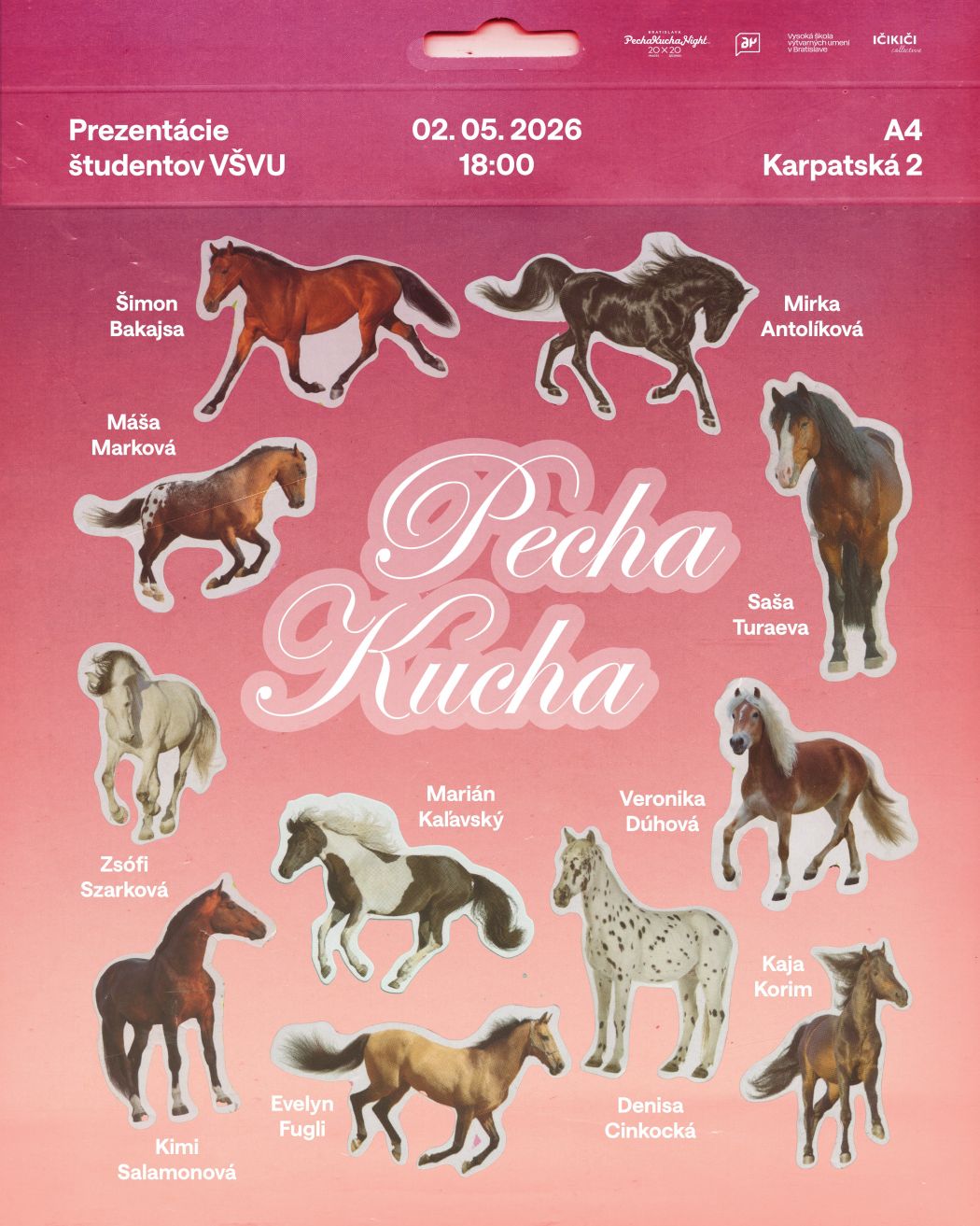 Plagát na podujatie „Pecha Kucha – prezentácie študentov VŠVU“. Uvádza dátum 2. 5. 2026 o 18:00 a miesto A4, Karpatská 2. Na ružovom pozadí sú kolážovo rozmiestnené obrázky koní, pri ktorých sú mená prezentujúcich (napr. Šimon Bakajsa, Mirka Antolíková, Máša Marková, Saša Turaeva, Zsófi Szarková, Marián Kalavský, Veronika Dúhová, Kaja Korim, Denisa Cinkocká, Kimi Salamonová, Evelyn Fugli). V strede je nápis „Pecha Kucha“.