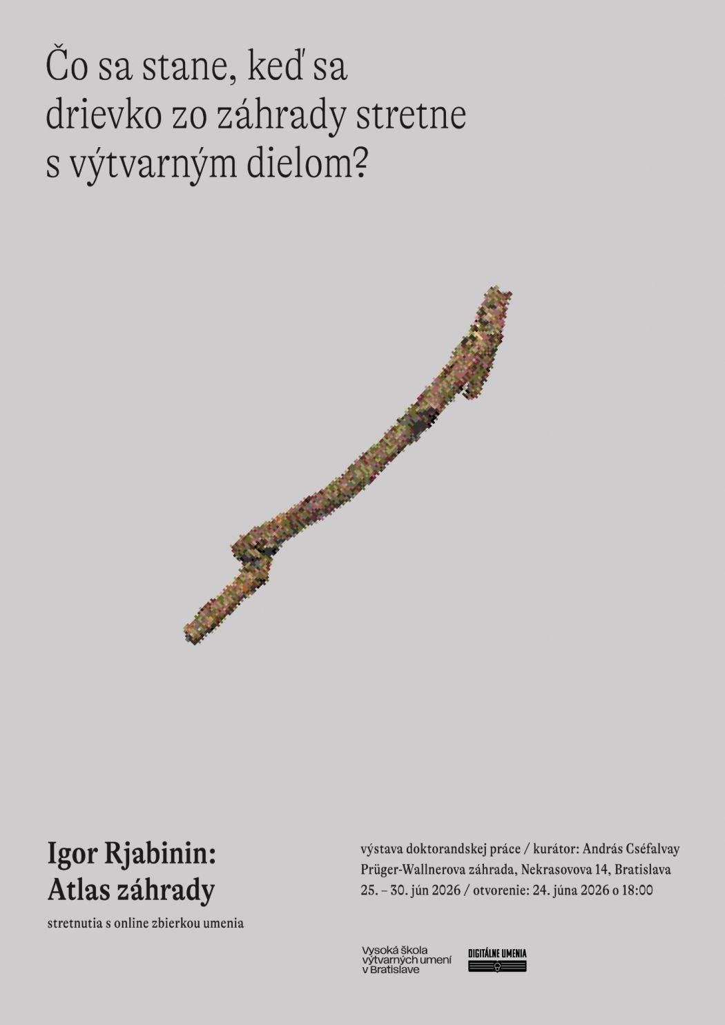 Plagát k výstave Igora Rjabinina Atlas záhrady na sivom pozadí. V hornej časti je text „Čo sa stane, keď sa drievko zo záhrady stretne s výtvarným dielom?“ V strede je digitálne spracovaný obraz zakriveného drievka. V dolnej časti sú informácie o výstave doktorandskej práce: kurátor András Cséfalvay, Prüger-Wallnerova záhrada, Nekrasovova 14, Bratislava, trvanie 25. – 30. júna 2026, otvorenie 24. júna 2026 o 18:00.