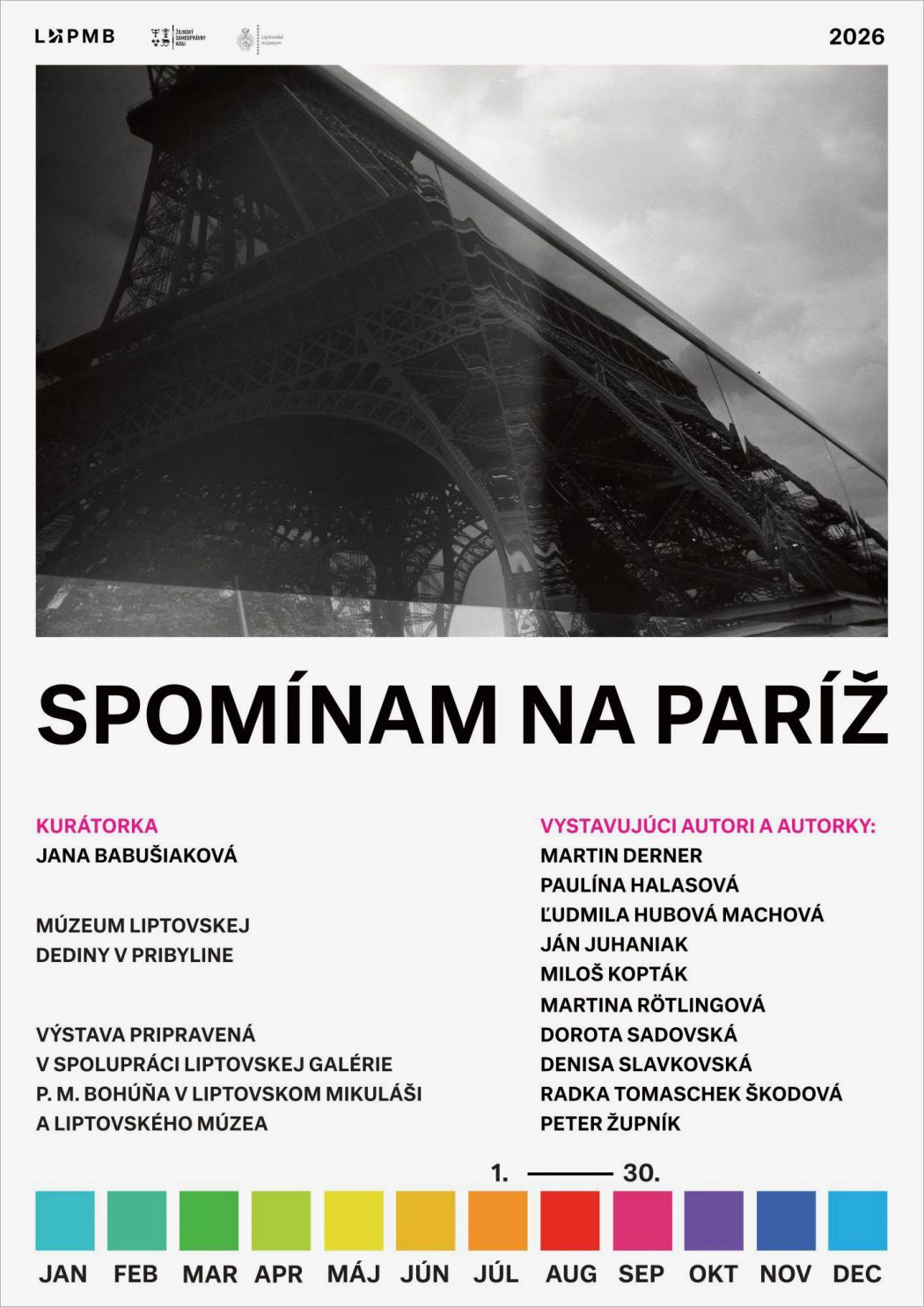 Plagát k výstave Spomínam na Paríž v Múzeu liptovskej dediny v Pribyline. V hornej časti je čiernobiela fotografia detailu Eiffelovej veže, pod ňou veľký nadpis výstavy. Plagát uvádza kurátorku Janu Babušiakovú a vystavujúcich autorov a autorky: Martin Derner, Paulína Halasová, Ľudmila Hubová Machová, Ján Juhaniak, Miloš Kopták, Martina Rötlingová, Dorota Sadovská, Denisa Slavkovská, Radka Tomaschek Škodová a Peter Župník. Výstava je pripravená v spolupráci Liptovskej galérie P. M. Bohúňa v Liptovskom Mikuláši a Liptovského múzea. V spodnej časti je farebný kalendárny pás s mesiacmi január až december a vyznačeným termínom 1. – 30. júl 2026.